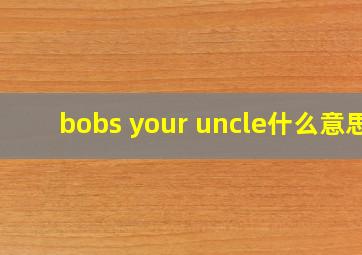 bobs your uncle什么意思